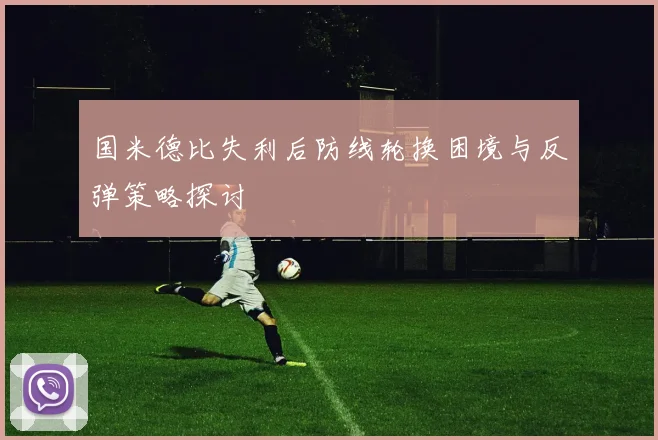 国米德比失利后防线轮换困境与反弹策略探讨