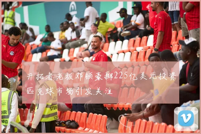开拓者老板邓顿豪掷225亿美元投资匹克球市场引发关注