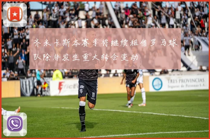 齐米卡斯本赛季将继续租借罗马球队除非发生重大转会变动