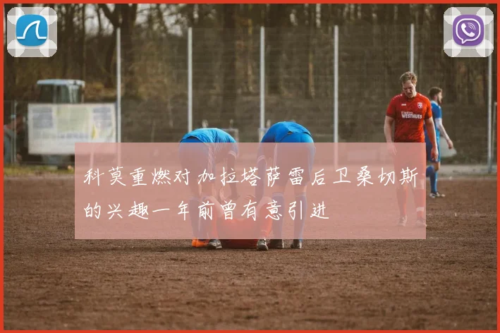 科莫重燃对加拉塔萨雷后卫桑切斯的兴趣一年前曾有意引进