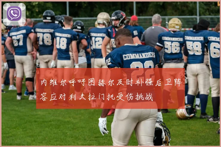 内维尔呼吁图赫尔及时补强后卫阵容应对利夫拉门托受伤挑战