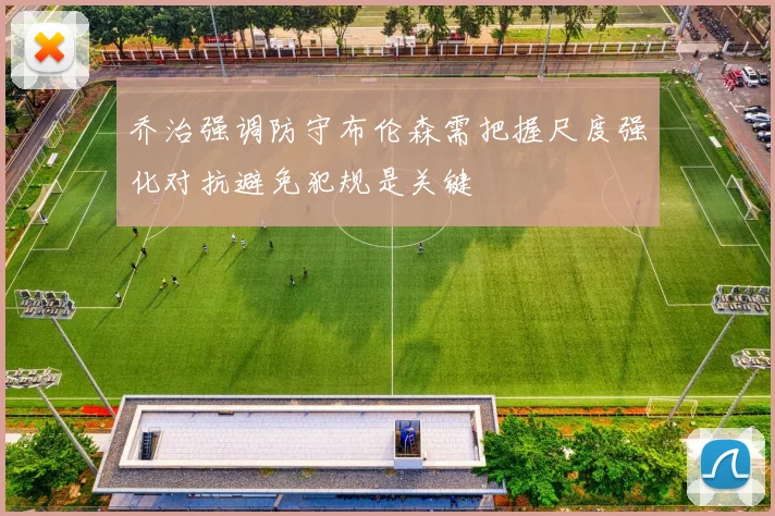 乔治强调防守布伦森需把握尺度强化对抗避免犯规是关键