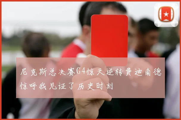 尼克斯总决赛G4惊天逆转费迪南德惊呼我见证了历史时刻