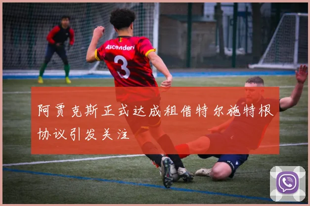 阿贾克斯正式达成租借特尔施特根协议引发关注
